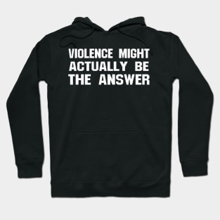 VIOLENCE MIGHT ACTUALLY BE THE ANSWER Hoodie